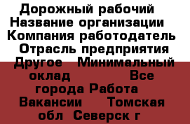 Дорожный рабочий › Название организации ­ Компания-работодатель › Отрасль предприятия ­ Другое › Минимальный оклад ­ 40 000 - Все города Работа » Вакансии   . Томская обл.,Северск г.